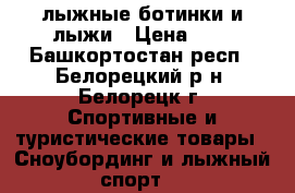 лыжные ботинки и лыжи › Цена ­ 0 - Башкортостан респ., Белорецкий р-н, Белорецк г. Спортивные и туристические товары » Сноубординг и лыжный спорт   